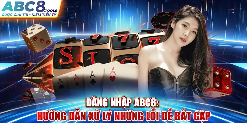 dang-nhap-abc8-huong-dan-xu-ly-nhung-loi-de-bat-gap