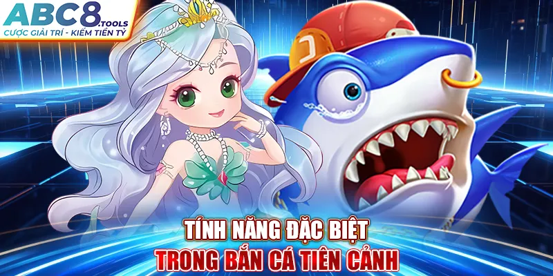 tinh-nang-dac-biet-trong-ban-ca-tien-canh