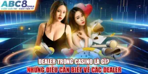 dealer-la-gi-trong-casino-nhung-dieu-can-biet-ve-cac-dealer