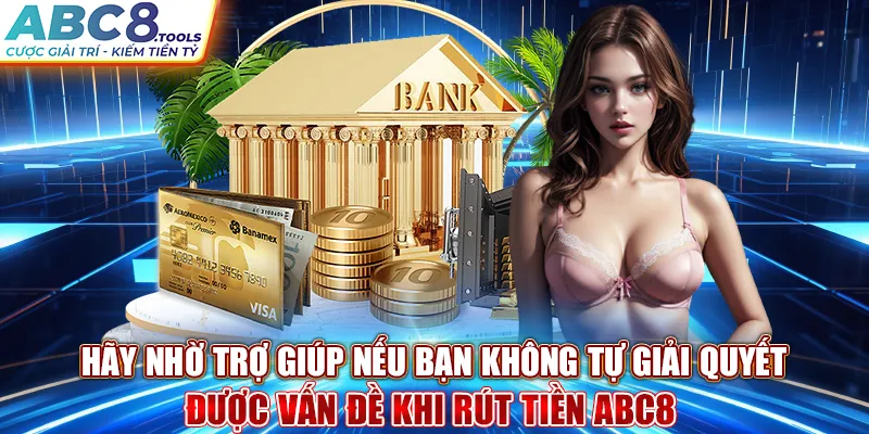 hay-nho-tro-giup-neu-ban-khong-tu-giai-quyet-duoc-van-de-khi-rut-tien-abc8-