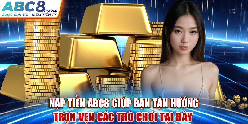 nap-tien-abc8-giup-ban-tan-huong-tron-ven-cac-tro-choi-tai-day-