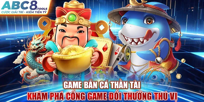 game-ban-ca-than-tai-kham-pha-cong-game-doi-thuong-thu-vi