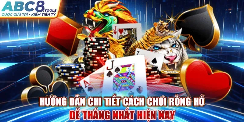 huong-dan-chi-tiet-cach-choi-rong-ho-de-thang-nhat-hien-nay