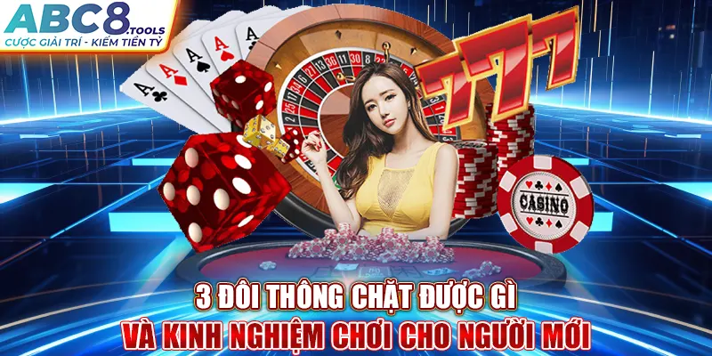 3-doi-thong-chat-duoc-gi-va-kinh-nghiem-choi-cho-nguoi-moi