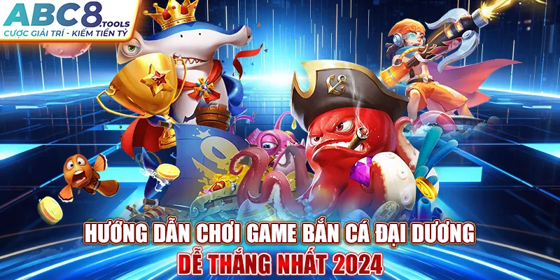 huong-dan-choi-game-ban-ca-dai-duong-de-thang-nhat-2024