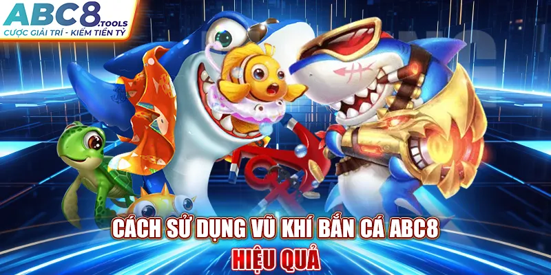 cach-su-dung-vu-khi-ban-ca-abc8-hieu-qua