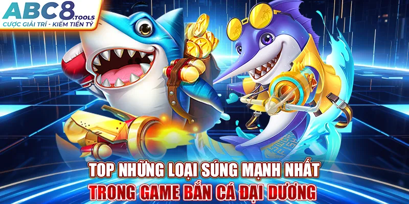 top-nhung-loai-sung-manh-nhat-trong-game-ban-ca-dai-duong-