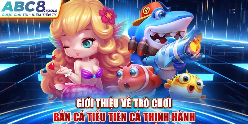 gioi-thieu-ve-tro-choi-ban-ca-tieu-tien-ca-thinh-hanh