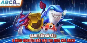 game-ban-ca-sau-4-kinh-nghiem-bat-bai-tai-nha-cai-abc8