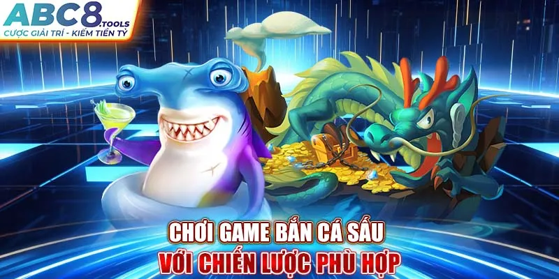 choi-game-ban-ca-sau-voi-chien-luoc-phu-hop