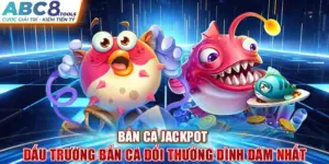 ban-ca-jackpot-dau-truong-ban-ca-doi-thuong-dinh-dam-nhat