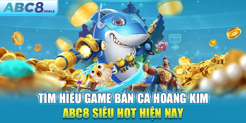 tim-hieu-game-ban-ca-hoang-kim-abc8-sieu-hot-hien-nay