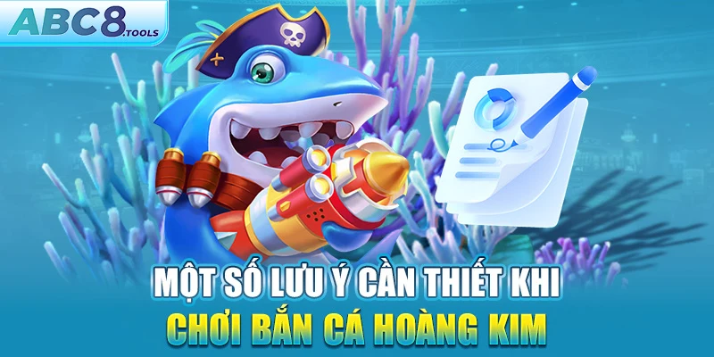 mot-so-luu-y-can-thiet-khi-choi-ban-ca-hoang-kim